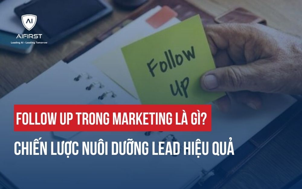FOLLOW UP TRONG MARKETING LÀ GÌ? CHIẾN LƯỢC NUÔI DƯỠNG LEAD HIỆU QUẢ